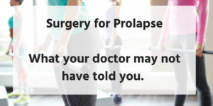 Surgery for prolapse- what your doctor may not have told you